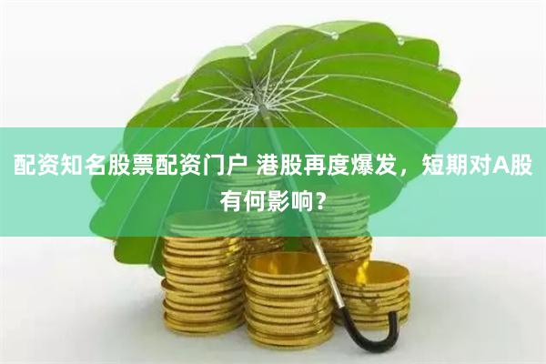 配资知名股票配资门户 港股再度爆发，短期对A股有何影响？