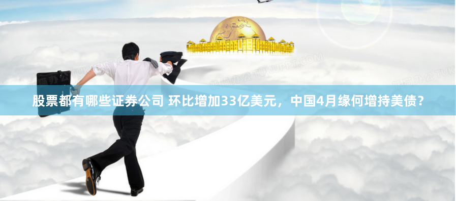 股票都有哪些证券公司 环比增加33亿美元，中国4月缘何增持美债？