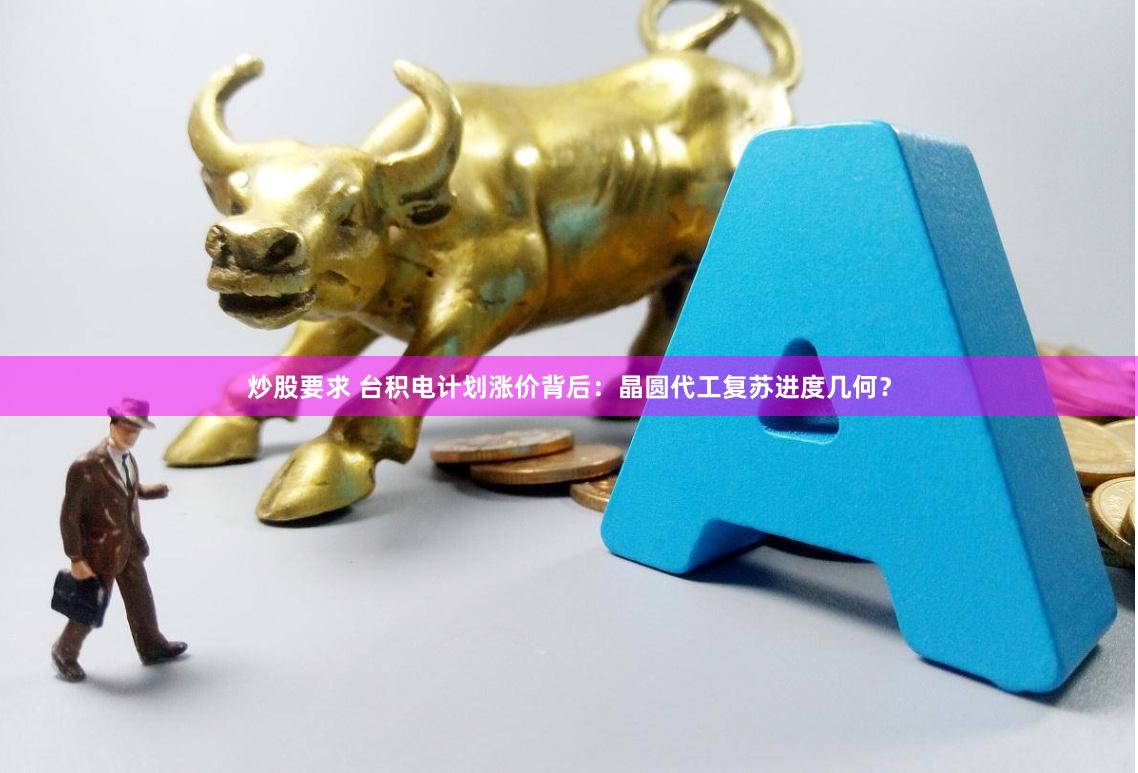 炒股要求 台积电计划涨价背后：晶圆代工复苏进度几何？