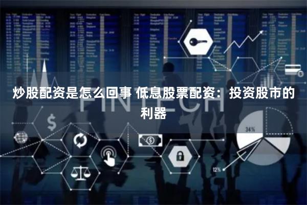 炒股配资是怎么回事 低息股票配资：投资股市的利器
