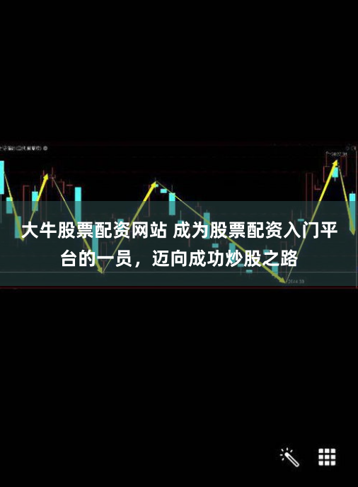 大牛股票配资网站 成为股票配资入门平台的一员，迈向成功炒股之路