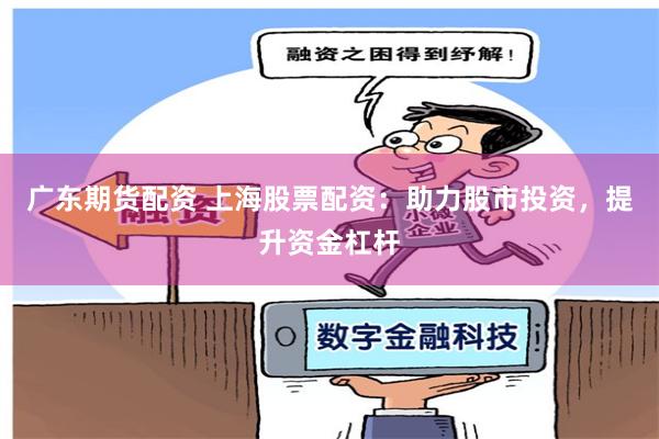 广东期货配资 上海股票配资：助力股市投资，提升资金杠杆