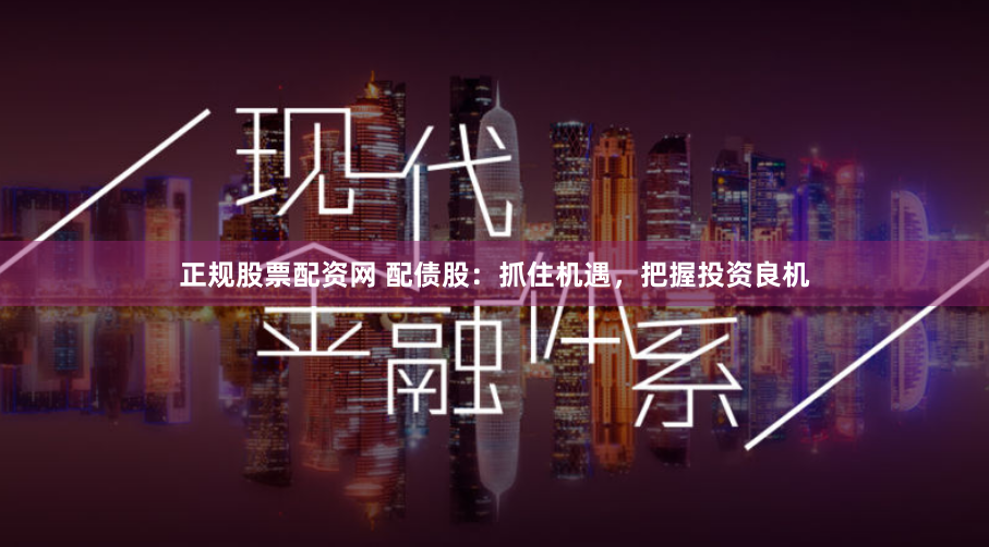 正规股票配资网 配债股：抓住机遇，把握投资良机
