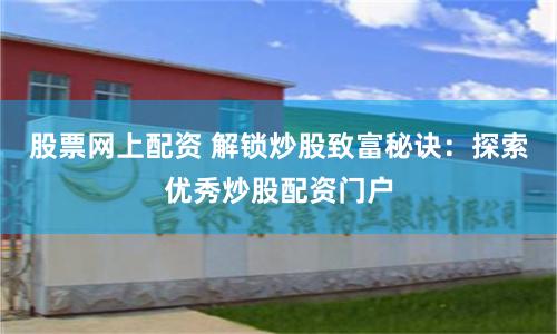 股票网上配资 解锁炒股致富秘诀：探索优秀炒股配资门户