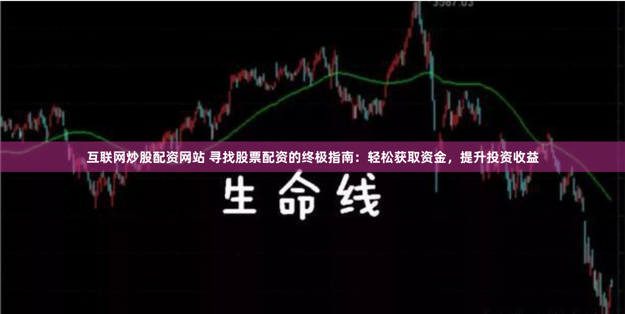 互联网炒股配资网站 寻找股票配资的终极指南：轻松获取资金，提升投资收益