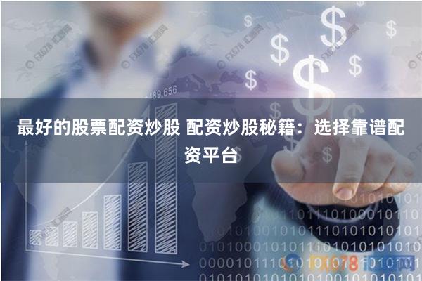 最好的股票配资炒股 配资炒股秘籍：选择靠谱配资平台